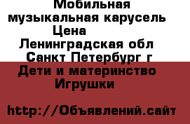 Мобильная музыкальная карусель. › Цена ­ 2 000 - Ленинградская обл., Санкт-Петербург г. Дети и материнство » Игрушки   
